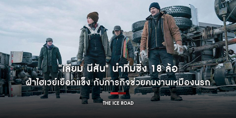“เลียม นีสัน" นำทีมซิ่ง 18 ล้อฝ่าไฮเวย์เยือกแข็ง กับภารกิจช่วยคนงานเหมืองนรก ใน “The Ice Road”